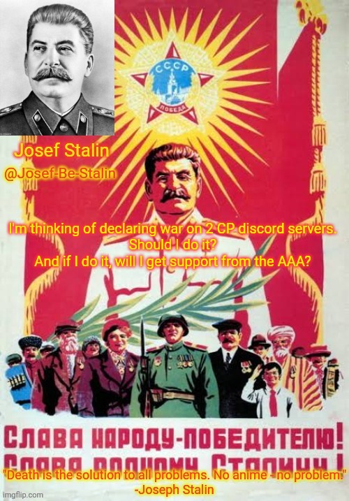 Josef-Be-Stalin Announcement Temp | I'm thinking of declaring war on 2 CP discord servers.

Should I do it?
And if I do it, will I get support from the AAA? | image tagged in josef-be-stalin announcement temp | made w/ Imgflip meme maker