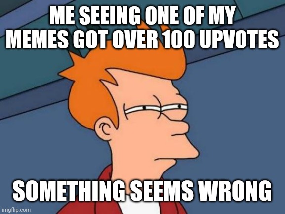 Hmmm | ME SEEING ONE OF MY MEMES GOT OVER 100 UPVOTES; SOMETHING SEEMS WRONG | image tagged in memes,futurama fry | made w/ Imgflip meme maker