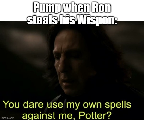 You dare use my own spells against me, Potter? | Pump when Ron steals his Wispon: | image tagged in you dare use my own spells against me potter | made w/ Imgflip meme maker