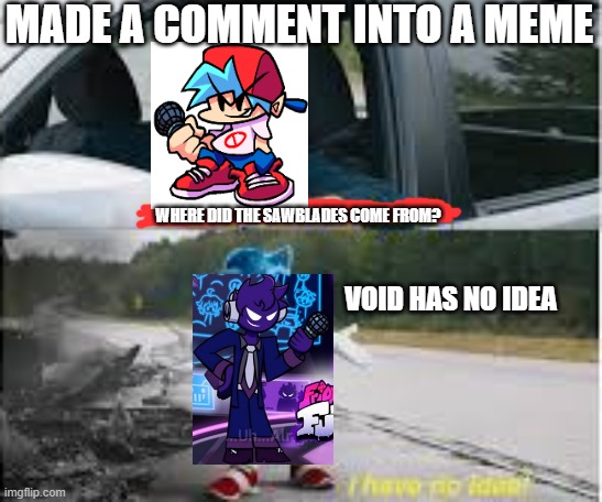 Made my first FNF meme | MADE A COMMENT INTO A MEME; WHERE DID THE SAWBLADES COME FROM? VOID HAS NO IDEA | image tagged in how are you not dead | made w/ Imgflip meme maker