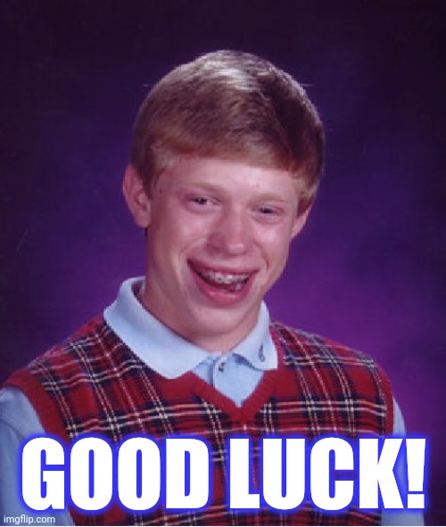 Bad Luck Brian Meme | GOOD LUCK! | image tagged in memes,bad luck brian | made w/ Imgflip meme maker