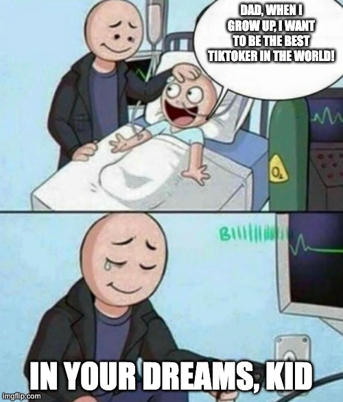 Father Unplugs Life support | DAD, WHEN I GROW UP, I WANT TO BE THE BEST TIKTOKER IN THE WORLD! IN YOUR DREAMS, KID | image tagged in father unplugs life support | made w/ Imgflip meme maker