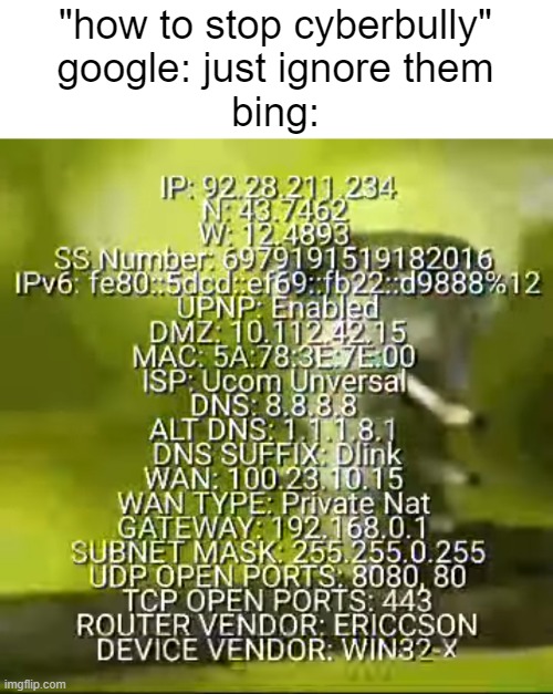 "how to stop cyberbully"
google: just ignore them
bing: | made w/ Imgflip meme maker