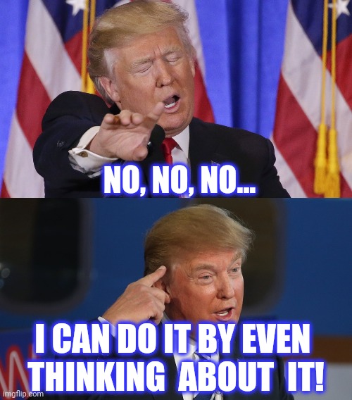 I CAN DO IT BY EVEN 
THINKING  ABOUT  IT! NO, NO, NO... | image tagged in trump no no no no no,donald trump pointing to his head | made w/ Imgflip meme maker