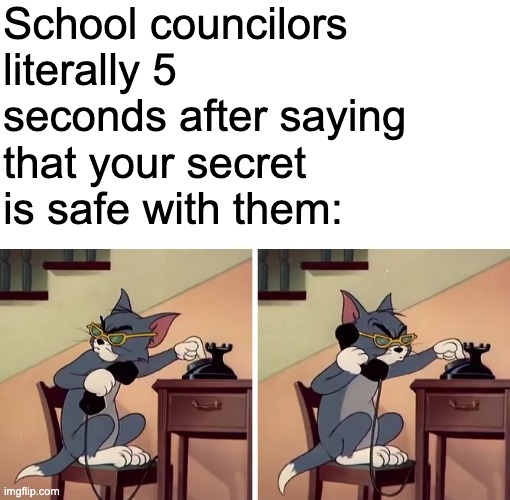 why were they always eaten during those sessions | School councilors literally 5 seconds after saying that your secret is safe with them: | image tagged in blank white template,tom and jerry snitch | made w/ Imgflip meme maker
