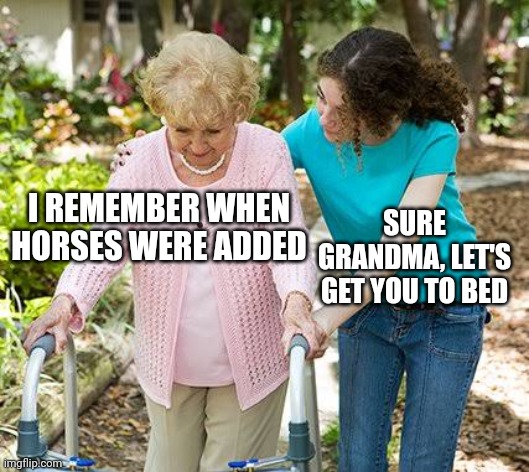 Sure grandma let's get you to bed | I REMEMBER WHEN HORSES WERE ADDED; SURE GRANDMA, LET'S GET YOU TO BED | image tagged in sure grandma let's get you to bed | made w/ Imgflip meme maker