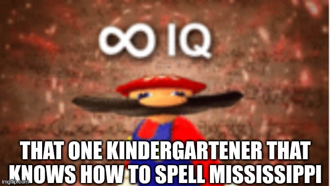 Infinite IQ | THAT ONE KINDERGARTENER THAT KNOWS HOW TO SPELL MISSISSIPPI | image tagged in infinite iq | made w/ Imgflip meme maker