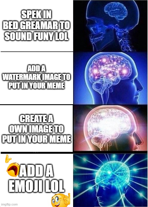 CRINGE :c | SPEK IN BED GREAMAR TO SOUND FUNY LOL; ADD A WATERMARK IMAGE TO PUT IN YOUR MEME; CREATE A OWN IMAGE TO PUT IN YOUR MEME; ADD A EMOJI LOL | image tagged in memes,expanding brain | made w/ Imgflip meme maker