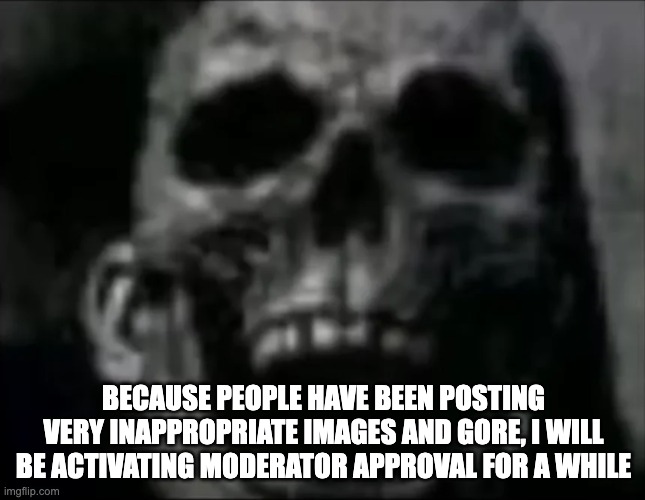mr incredible skull | BECAUSE PEOPLE HAVE BEEN POSTING VERY INAPPROPRIATE IMAGES AND GORE, I WILL BE ACTIVATING MODERATOR APPROVAL FOR A WHILE | image tagged in mr incredible skull | made w/ Imgflip meme maker