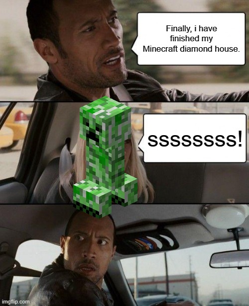 Rock sees a CREEPER |  Finally, i have finished my Minecraft diamond house. ssssssss! | image tagged in memes,the rock driving | made w/ Imgflip meme maker