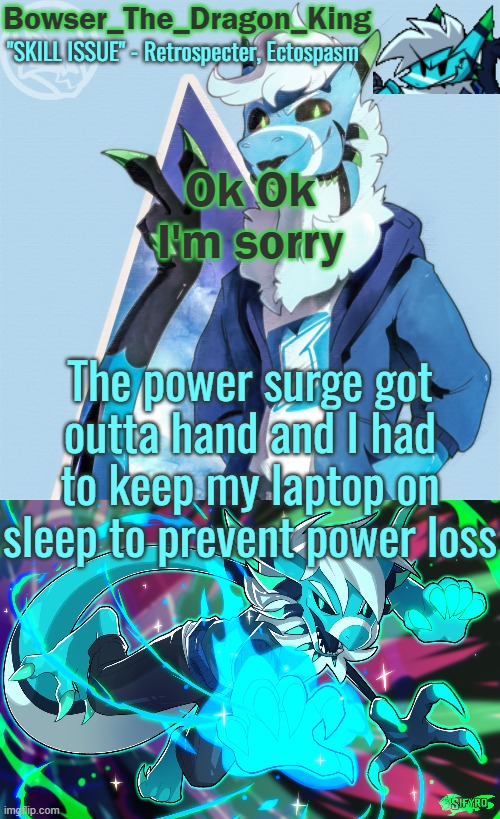 Wifi was completely fucked. I'm so sorry | Ok Ok I'm sorry; The power surge got outta hand and I had to keep my laptop on sleep to prevent power loss | image tagged in bowser/skids/toof's retrospecter temp | made w/ Imgflip meme maker