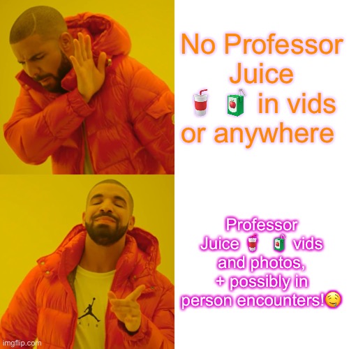 Drake Hotline Bling | No Professor Juice 🥤 🧃 in vids or anywhere; Professor Juice 🥤  🧃 vids and photos, + possibly in person encounters!🤤 | image tagged in memes,drake hotline bling | made w/ Imgflip meme maker