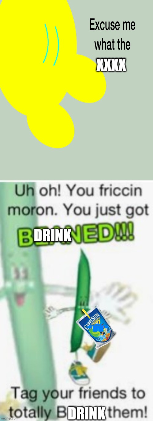 You just got Beaned! | XXXX; DRINK; DRINK | image tagged in you just got beaned | made w/ Imgflip meme maker