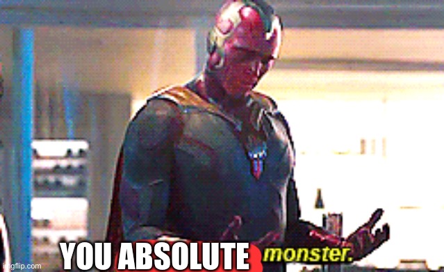Maybe I am a monster | YOU ABSOLUTE | image tagged in maybe i am a monster | made w/ Imgflip meme maker