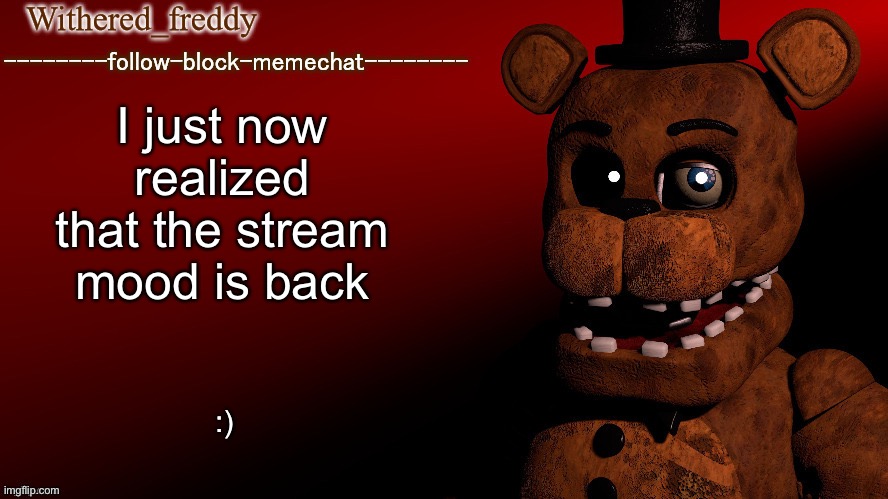 My wish came true | I just now realized that the stream mood is back; :) | image tagged in withered_freddy announcment template | made w/ Imgflip meme maker