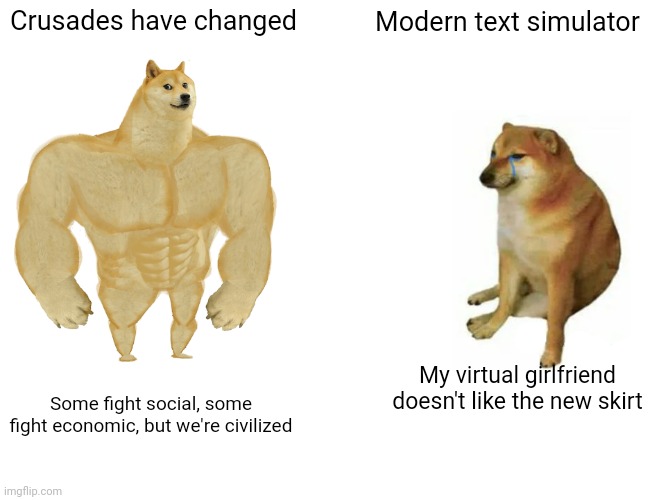 Buff Doge vs. Cheems Meme | Crusades have changed Modern text simulator Some fight social, some fight economic, but we're civilized My virtual girlfriend doesn't like t | image tagged in memes,buff doge vs cheems | made w/ Imgflip meme maker
