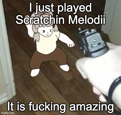 Goofy ahh quandria | I just played Scratchin Melodii; It is fucking amazing | image tagged in goofy ahh quandria | made w/ Imgflip meme maker