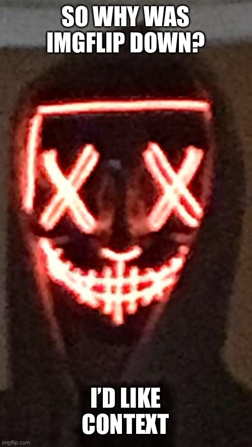 SO WHY WAS IMGFLIP DOWN? I’D LIKE CONTEXT | made w/ Imgflip meme maker