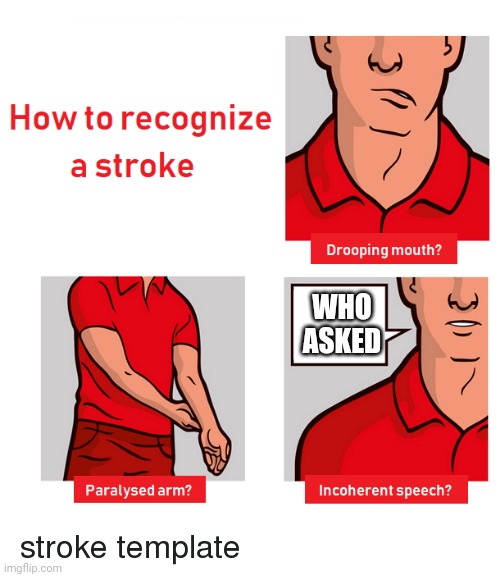 How to Recognize a Stroke | WHO ASKED | image tagged in how to recognize a stroke | made w/ Imgflip meme maker
