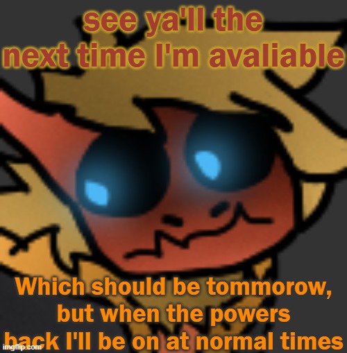 So that way you all don't freak out. M especially | see ya'll the next time I'm avaliable; Which should be tommorow, but when the powers back I'll be on at normal times | image tagged in spectuhhhh | made w/ Imgflip meme maker