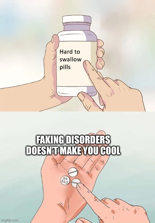 Hard To Swallow Pills Meme | FAKING DISORDERS DOESN’T MAKE YOU COOL | image tagged in memes,hard to swallow pills,tiktok,personality disorders | made w/ Imgflip meme maker