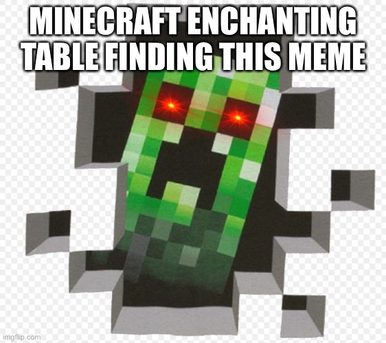 Minecraft Creeper | MINECRAFT ENCHANTING TABLE FINDING THIS MEME | image tagged in minecraft creeper | made w/ Imgflip meme maker