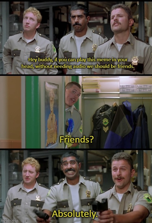 Farve Shenanigans | Hey buddy, if you can play this meme in your head, without needing audio we should be friends. Friends? Absolutely. | image tagged in farve shenanigans,super troopers,back the blue,funny,lol | made w/ Imgflip meme maker