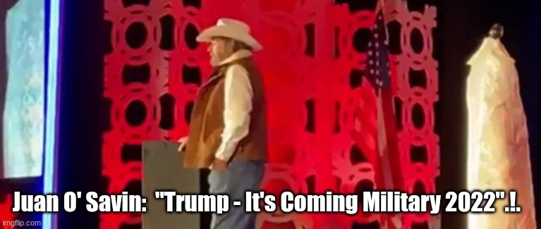 Juan O' Savin:  "Trump - It's Coming Military 2022".!.  (VIdeo)