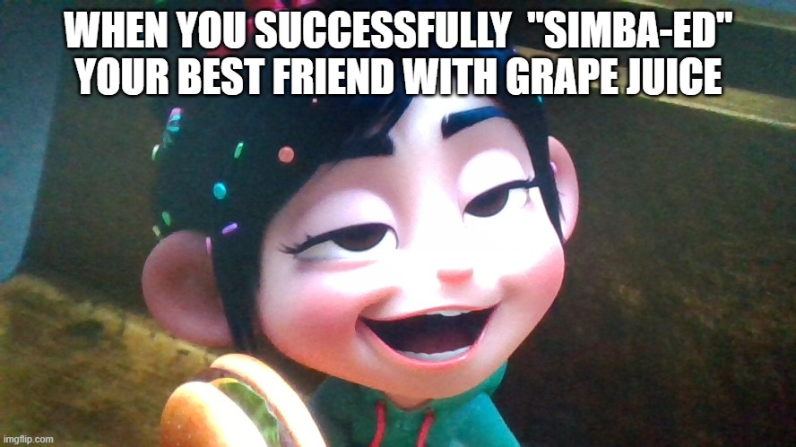 New template I made from a random pause | WHEN YOU SUCCESSFULLY  "SIMBA-ED" YOUR BEST FRIEND WITH GRAPE JUICE | image tagged in sly venelope | made w/ Imgflip meme maker