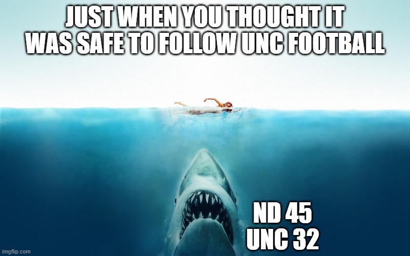 Jaws | JUST WHEN YOU THOUGHT IT WAS SAFE TO FOLLOW UNC FOOTBALL; ND 45
UNC 32 | image tagged in jaws | made w/ Imgflip meme maker