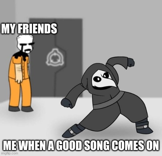 SCP 049 dancing | MY FRIENDS; ME WHEN A GOOD SONG COMES ON | image tagged in scp 049 dancing | made w/ Imgflip meme maker