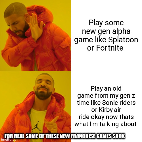 I would rather stick with the stuff from my time | Play some new gen alpha game like Splatoon or Fortnite; Play an old game from my gen z time like Sonic riders or Kirby air ride okay now thats what I'm talking about; FOR REAL SOME OF THESE NEW FRANCHISE GAMES SUCK | image tagged in memes,drake hotline bling,funny memes | made w/ Imgflip meme maker