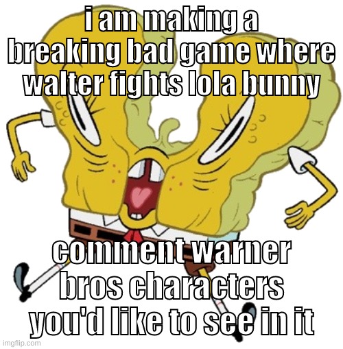 "waltuh, stop trying to kill that rabbit. why are you trying to kill a rabbit" - finger | i am making a breaking bad game where walter fights lola bunny; comment warner bros characters you'd like to see in it | image tagged in memes,funny,cursed sponge,breaking bad,game,warner bros | made w/ Imgflip meme maker