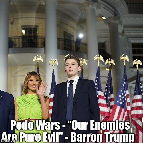 Pedo Wars - “Our Enemies Are Pure Evil” - Barron Trump  (Video)