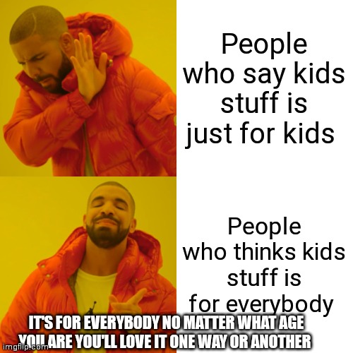 Kids stuff is for everybody | People who say kids stuff is just for kids; People who thinks kids stuff is for everybody; IT'S FOR EVERYBODY NO MATTER WHAT AGE YOU ARE YOU'LL LOVE IT ONE WAY OR ANOTHER | image tagged in memes,drake hotline bling,funny memes | made w/ Imgflip meme maker