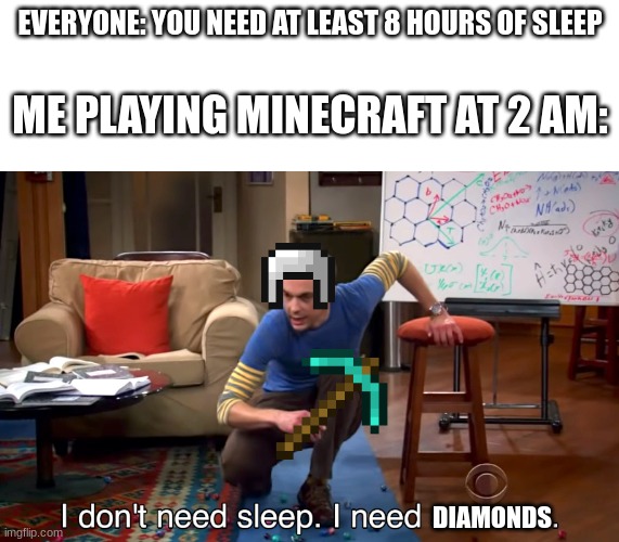 Minecraft got me like | EVERYONE: YOU NEED AT LEAST 8 HOURS OF SLEEP; ME PLAYING MINECRAFT AT 2 AM:; DIAMONDS | image tagged in i don't need sleep i need answers | made w/ Imgflip meme maker