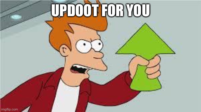 shut up and take my upvote | UPDOOT FOR YOU | image tagged in shut up and take my upvote | made w/ Imgflip meme maker