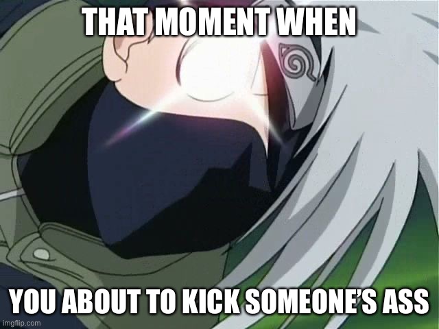 Gonna Kick Ur Ass Today! | THAT MOMENT WHEN; YOU ABOUT TO KICK SOMEONE’S ASS | image tagged in kakashi bout to use 1000 years of death,memes,kakashi,1000 years of death,naruto shippuden,that moment when | made w/ Imgflip meme maker