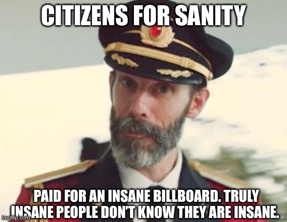 Captain Obvious | CITIZENS FOR SANITY PAID FOR AN INSANE BILLBOARD. TRULY INSANE PEOPLE DON’T KNOW THEY ARE INSANE. | image tagged in captain obvious | made w/ Imgflip meme maker