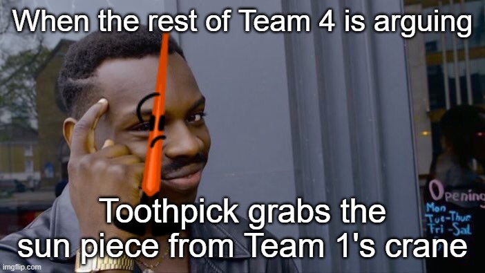 Go Toothpick | When the rest of Team 4 is arguing; Toothpick grabs the sun piece from Team 1's crane | image tagged in memes,roll safe think about it | made w/ Imgflip meme maker