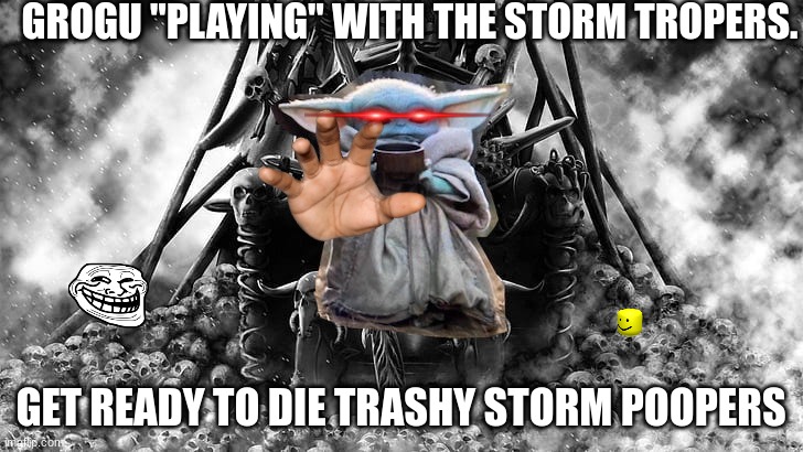 Yoda Throne | GROGU "PLAYING" WITH THE STORM TROPERS. GET READY TO DIE TRASHY STORM POOPERS | image tagged in yoda throne | made w/ Imgflip meme maker