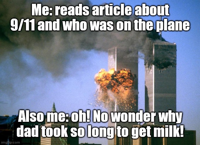 Question is, did he go up or down? | Me: reads article about 9/11 and who was on the plane; Also me: oh! No wonder why dad took so long to get milk! | image tagged in 9/11,milk | made w/ Imgflip meme maker