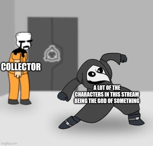 Let's just say... That might change after the beldum comic is complete | COLLECTOR; A LOT OF THE CHARACTERS IN THIS STREAM BEING THE GOD OF SOMETHING | image tagged in scp 049 dancing | made w/ Imgflip meme maker