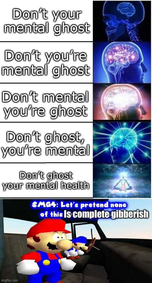 Don’t your mental ghost Don’t you’re mental ghost Don’t mental you’re ghost Don’t ghost, you’re mental Don’t ghost your mental health Is com | image tagged in expanding brain 5 panel,smg4 let's pretend none of this ever happened | made w/ Imgflip meme maker