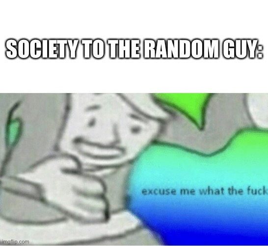 Excuse me wtf blank template | SOCIETY TO THE RANDOM GUY: | image tagged in excuse me wtf blank template | made w/ Imgflip meme maker