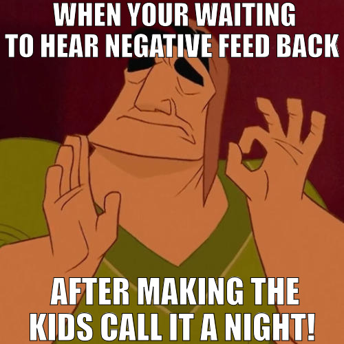 CAN'T WE ALL JUST GET ALONG BY RODNEY KING | WHEN YOUR WAITING TO HEAR NEGATIVE FEED BACK; AFTER MAKING THE KIDS CALL IT A NIGHT! | image tagged in when x just right,meme | made w/ Imgflip meme maker