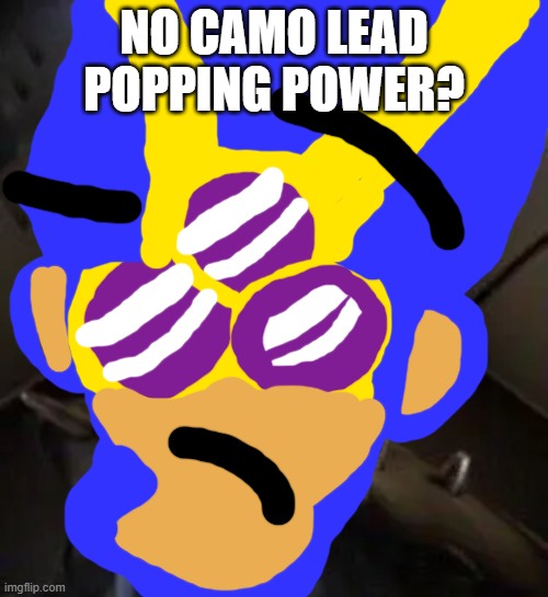 megamind no b | NO CAMO LEAD POPPING POWER? | image tagged in megamind no b | made w/ Imgflip meme maker