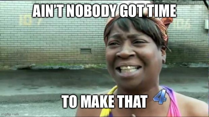Ain't nobody got time for that. | AIN’T NOBODY GOT TIME TO MAKE THAT | image tagged in ain't nobody got time for that | made w/ Imgflip meme maker