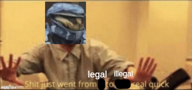 Shit just went from legal to illegal real quick | image tagged in shit just went from legal to illegal real quick | made w/ Imgflip meme maker