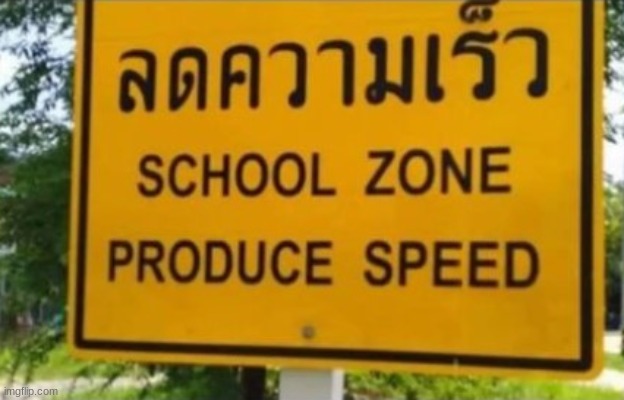 SCHOOL ZONE PRODUCE SPEED | image tagged in school zone produce speed | made w/ Imgflip meme maker
